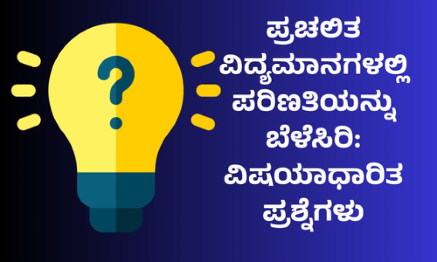 ಪ್ರಚಲಿತ ವಿದ್ಯಮಾನಗಳಲ್ಲಿ ಪರಿಣತಿಯನ್ನು ಬೆಳೆಸಿರಿ: ವಿಷಯಾಧಾರಿತ ಪ್ರಶ್ನೆಗಳು